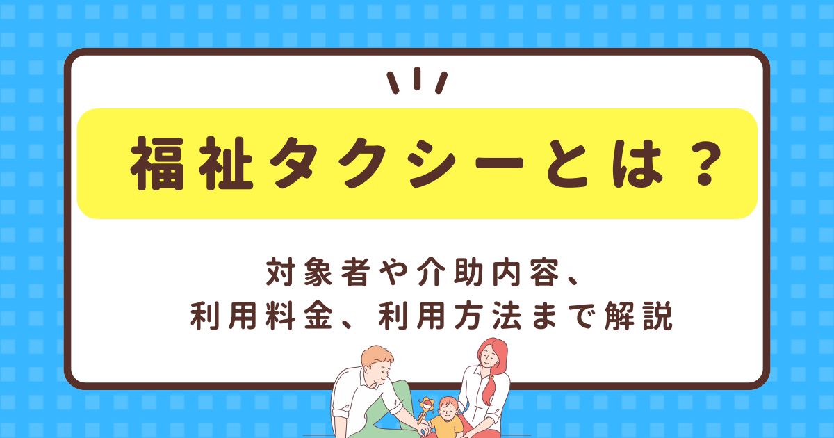 福祉タクシーとは？対象者や介助内容、利用料金、利用方法まで解説