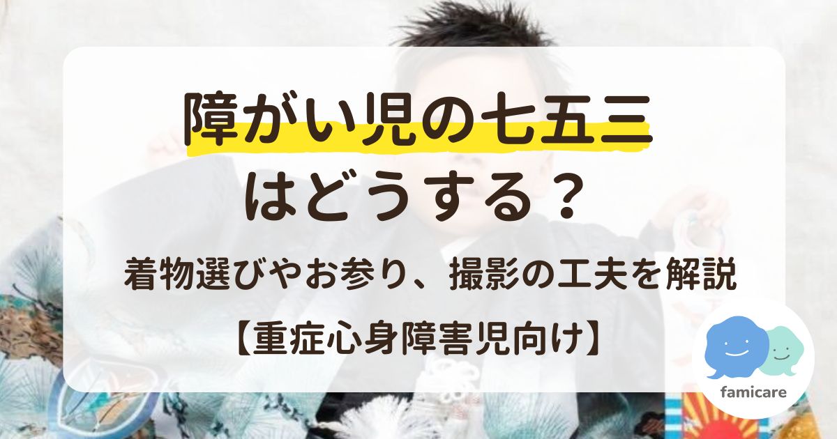 障がい児の七五三はどうする？着物選びやお参り、撮影の工夫を解説【重症心身障害児向け】