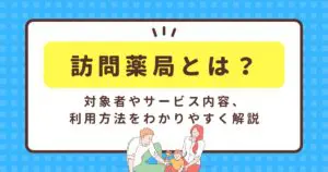 訪問薬局とは？対象者やサービス内容、利用方法をわかりやすく解説