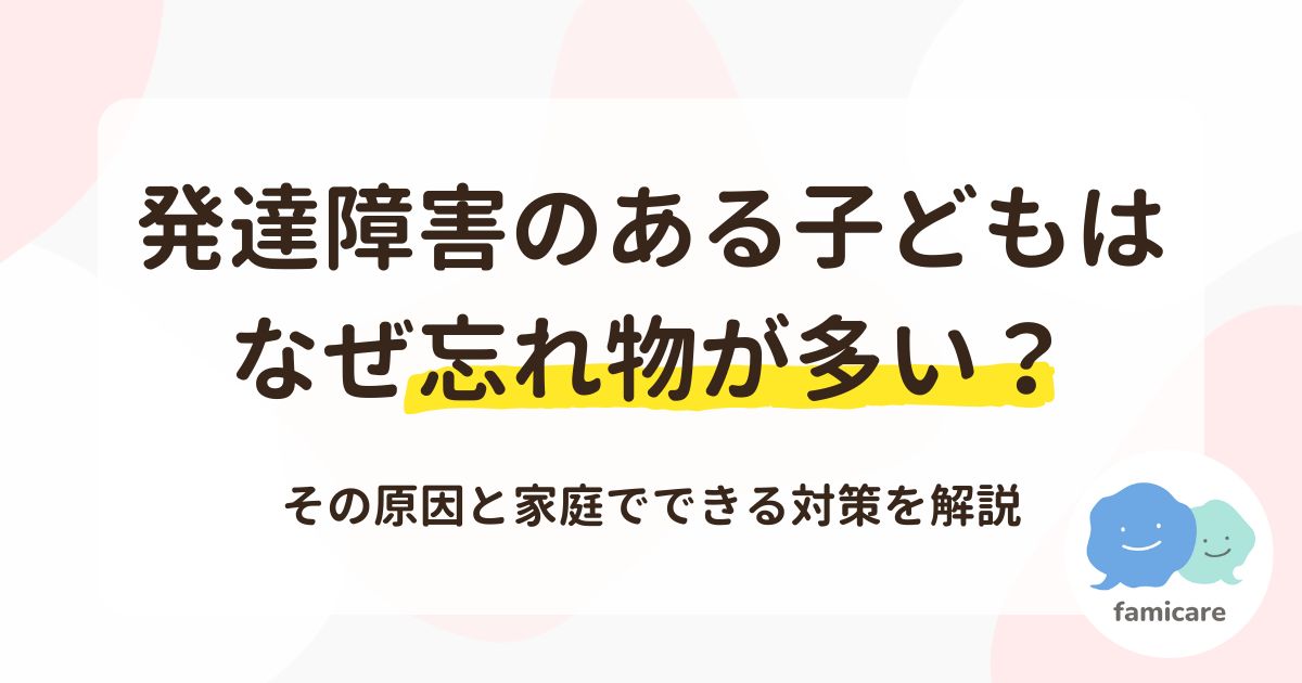 発達障害のある子どもはなぜ忘れ物が多い?その原因と家庭でできる対策を解説