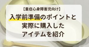 【重症心身障害児向け】入学前準備のポイントと実際に購入したアイテムを紹介