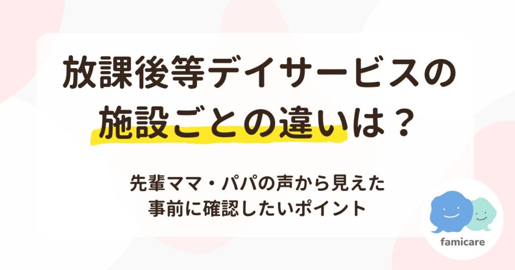 放課後等デイサービスの施設ごとの違いは？先輩ママ・パパの声から見えた事前に確認したいポイント