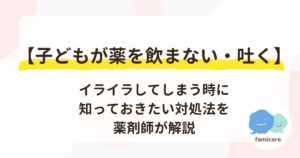 【子どもが薬を飲まない・吐く】イライラしてしまう時に知っておきたい対処法を薬剤師が解説