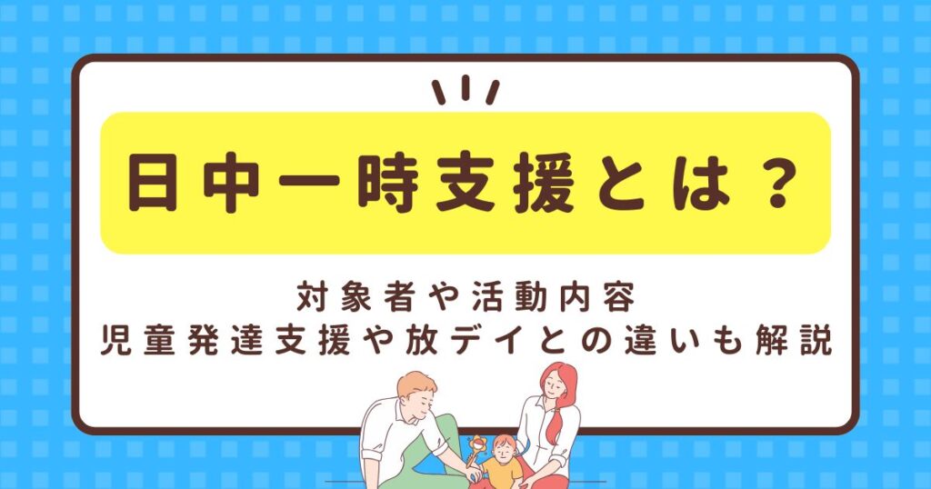 日中一時支援とは？対象者や活動内容、児童発達支援や放デイとの違いも解説