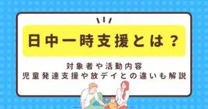 日中一時支援とは？対象者や活動内容、児童発達支援や放デイとの違いも解説