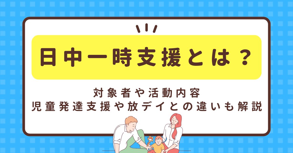 日中一時支援とは?対象者や活動内容、児童発達支援や放デイとの違いも解説