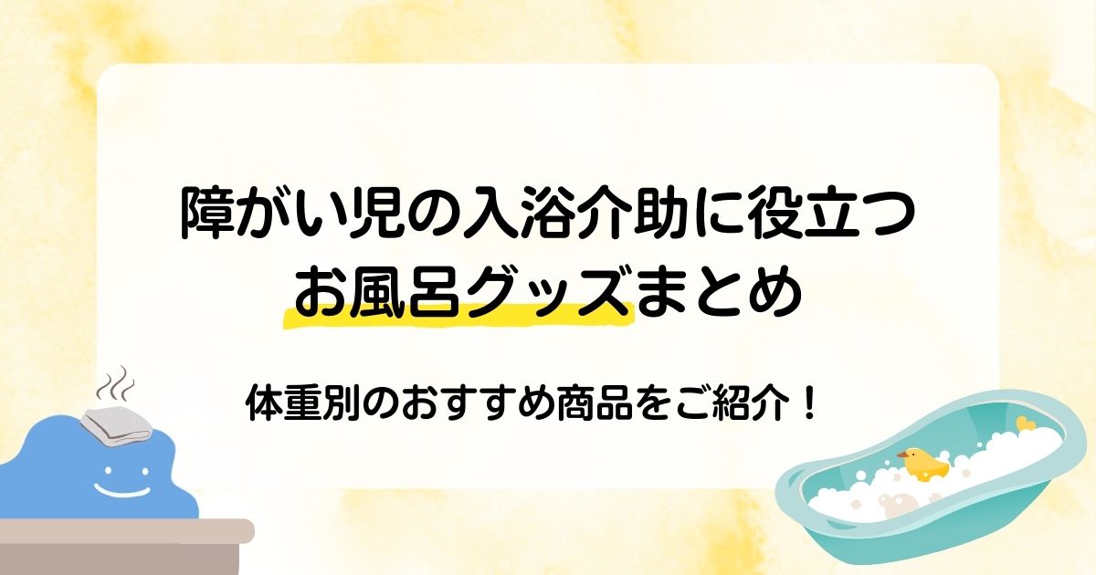 障がい児の入浴介助に役立つお風呂グッズまとめ｜体重別のおすすめ商品をご紹介