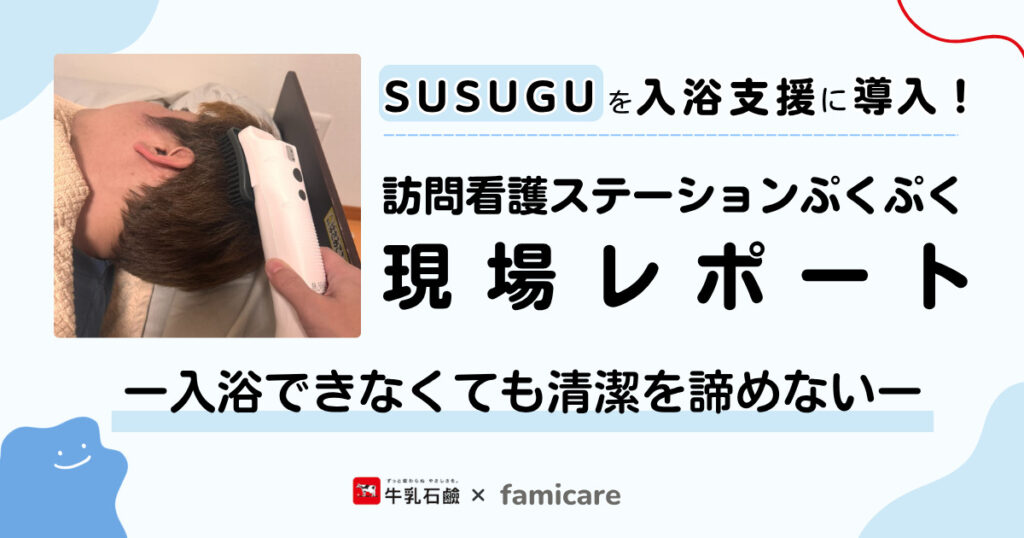 入浴できなくても清潔を諦めない—SUSUGU導入の訪問看護ステーションぷくぷく現場レポート