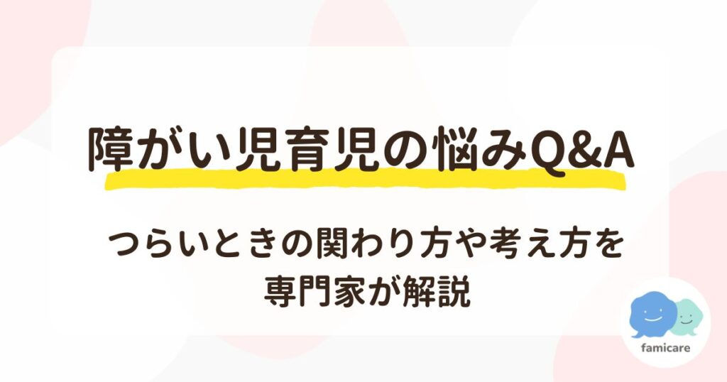 障がい児育児の悩みQ&Aつらいときの関わり方や考え方を専門家が解説