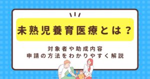 未熟児養育医療とは？対象者や助成内容、申請の方法をわかりやすく解説