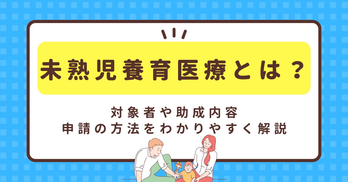 未熟児養育医療とは？対象者や助成内容、申請の方法をわかりやすく解説