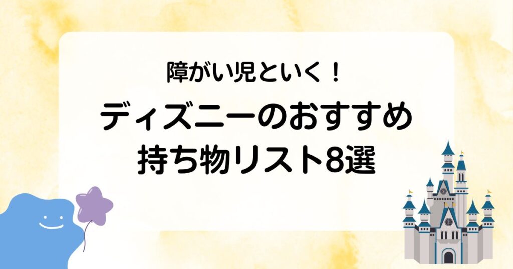 障がい児といく！ディズニーのおすすめ持ち物リスト8選