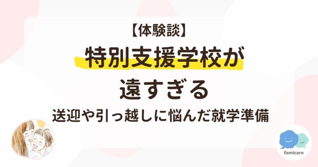 【体験談】特別支援学校が遠すぎる。送迎や引っ越しに悩んだ就学準備