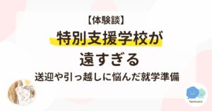 【体験談】特別支援学校が遠すぎる。送迎や引っ越しに悩んだ就学準備