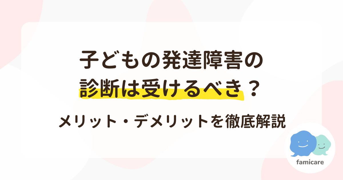 子どもの発達障害の診断は受けるべき?メリット・デメリットを徹底解説