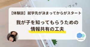 【アンバサダー体験談】就学先が決まってからがスタート。我が子を知ってもらうための情報共有の工夫