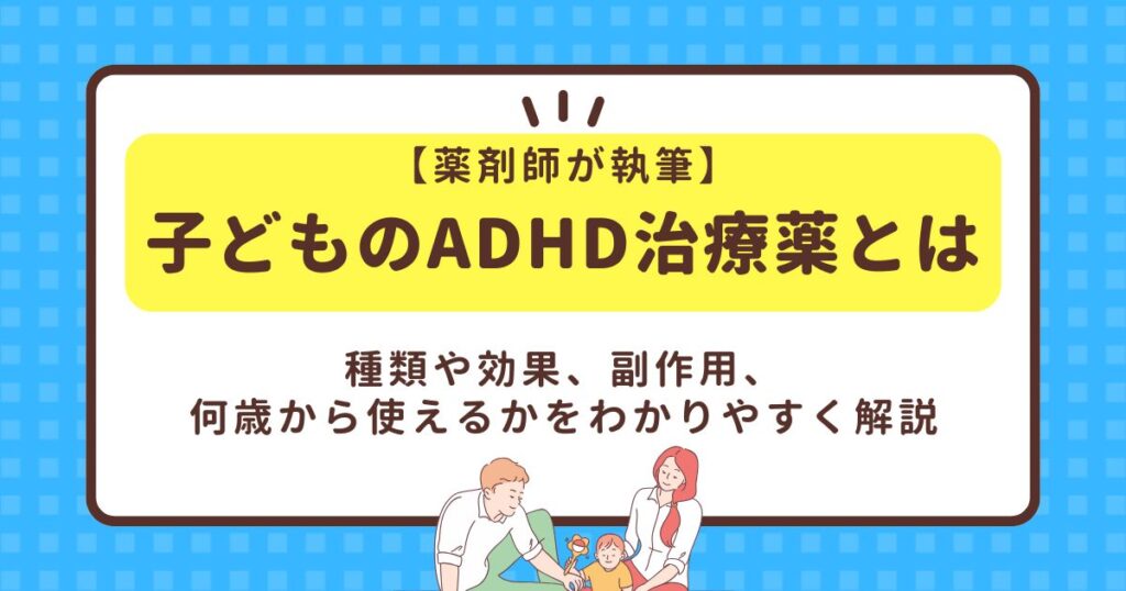 【薬剤師が執筆】子どものADHD治療薬とは？種類や効果、副作用、何歳から使えるかをわかりやすく解説