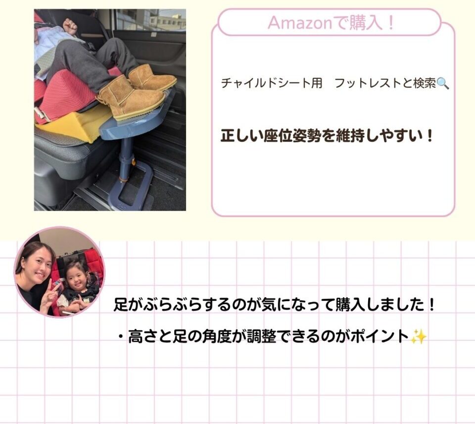 正しい座位姿勢を維持しやすいあいてむ。 カーシートに乗っているときに足がぶらぶらするのが気になって購入しました。高さと足の角度が調整できるのがポイントです。 チャイルドシート用 フットレストと検索してAmazonで購入しました。