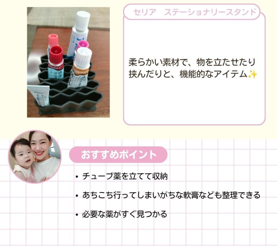 セリア ステーショナリースタンド。柔らかい素材で、物を立たせたり挟んだりと、機能的なアイテムです。チューブ薬を立てて収納できるので、あちこち行ってしまいがちな軟膏なども整理できます。必要な薬がすぐ見つかるのもポイント。