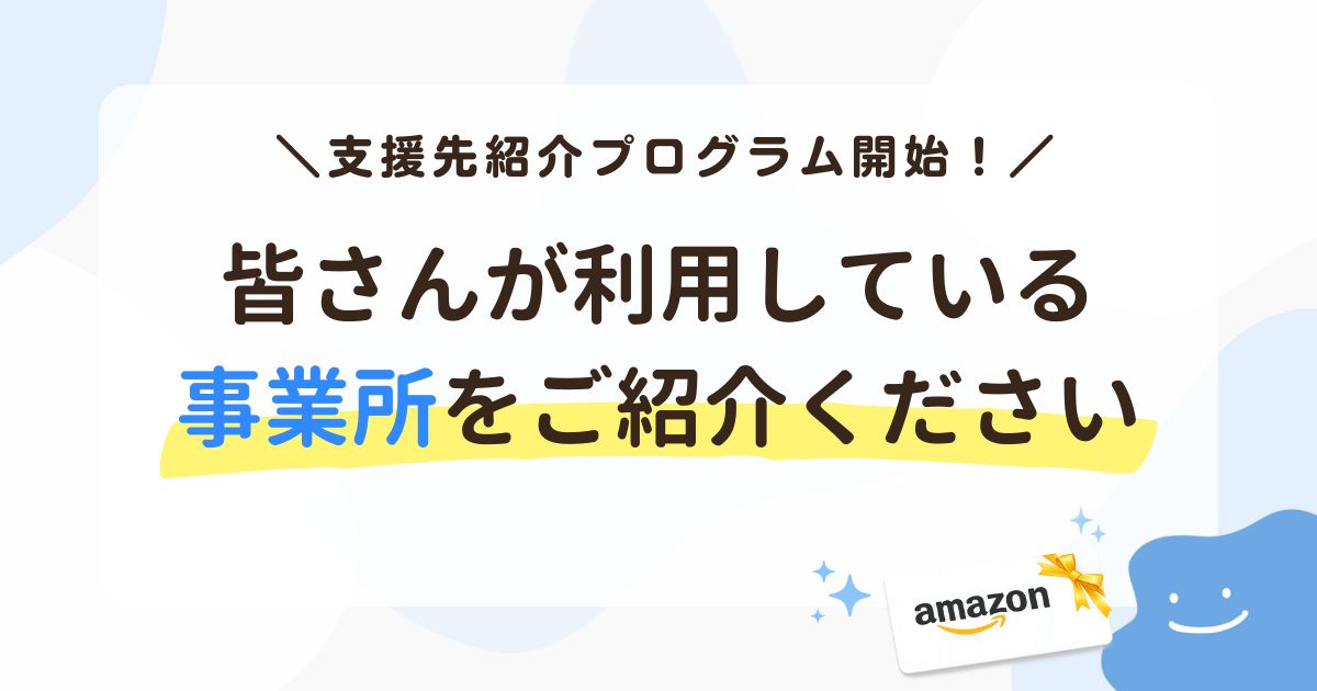 \ 支援先紹介プログラム開始! / 皆さんが利用している 事業所をご紹介ください