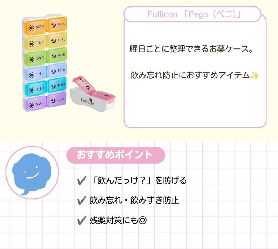Fullicon「Pego（ペゴ）」。曜日ごとに整理できるお薬ケース。飲み忘れ防止におすすめアイテムです。「飲んだっけ？」を防げる。飲み忘れ・飲みすぎ防止や残薬対策にも活用できます。