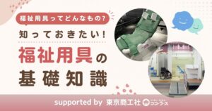 福祉用具ってどんなもの？知っておきたい基礎知識をわかりやすく解説