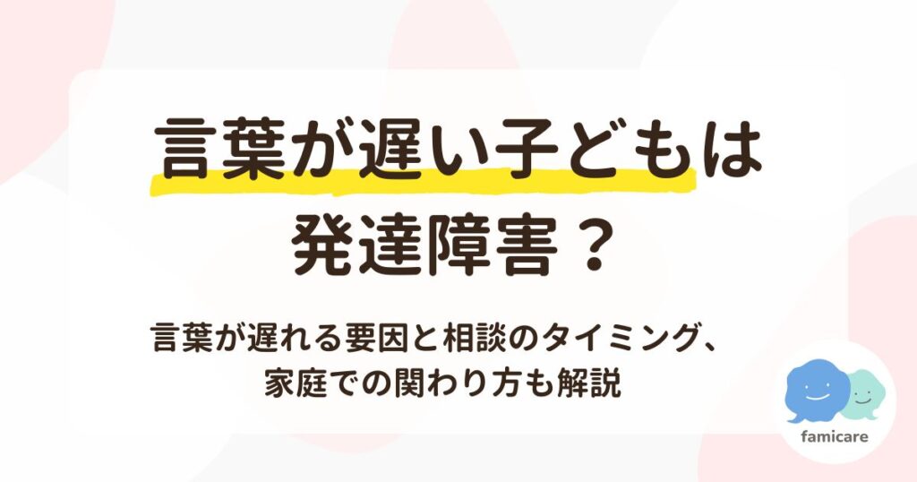 言葉が遅い子どもは発達障害？言葉が遅れる要因と相談のタイミング、家庭での関わり方も解説