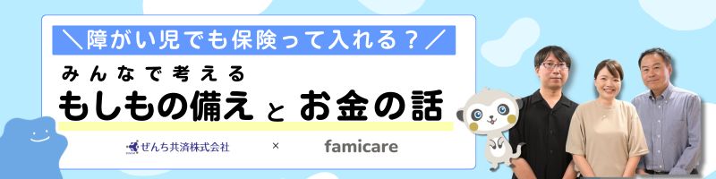 障がい児でも保険って入れる？みんなで考えるもしもの備えとお金の話　特集お一覧バナー