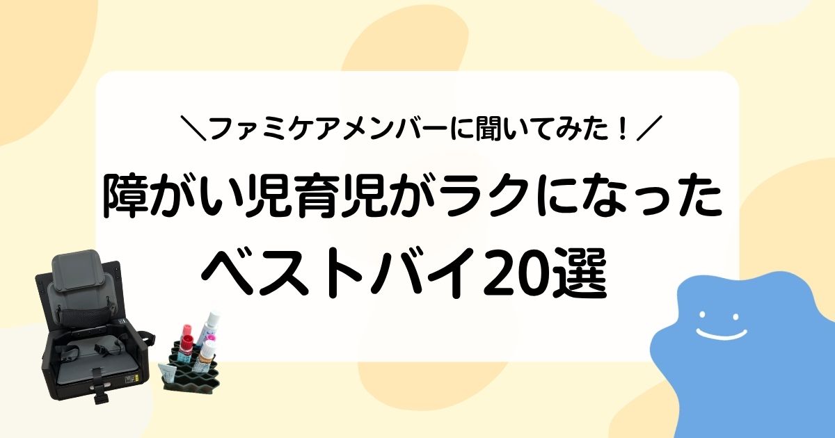 【ファミケアメンバーに聞いてみた！】障がい児育児がラクになったベストバイ20選