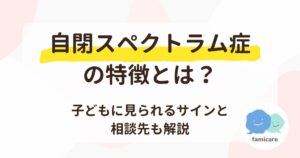 自閉スペクトラム症の特徴とは？子どもに見られるサインと相談先も解説